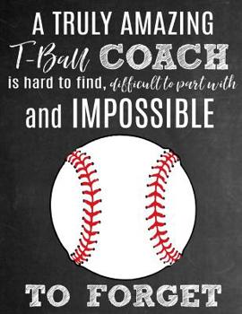 A Truly Amazing T-Ball Coach Is Hard To Find, Difficult To Part With And Impossible To Forget: Thank You Appreciation Gift for T-Ball Coaches: Notebook Journal Diary for World's Best Tee Ball Coach
