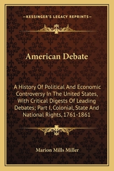 Paperback American Debate: A History Of Political And Economic Controversy In The United States, With Critical Digests Of Leading Debates; Part I Book