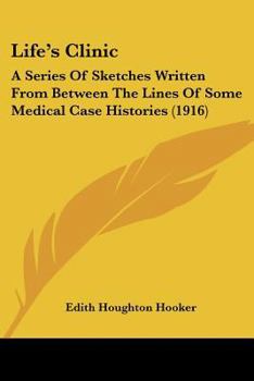 Life's Clinic: A Series Of Sketches Written From Between The Lines Of Some Medical Case Histories