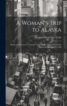 Hardcover A Woman's Trip to Alaska; Being an Account of a Voyage Through the Inland Seas of the Sitkan Archipelago, in 1890 Book