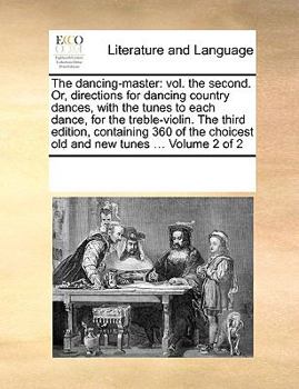 The Dancing-master: Vol. the Second. Or, Directions for Dancing Country Dances, With the Tunes to Each Dance, for the Treble-violin. The Third ... Choicest old and new Tunes ... of 2; Volume 2