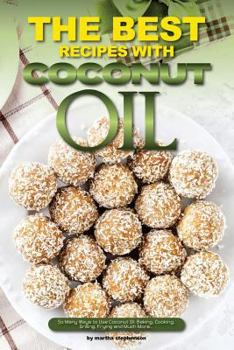 Paperback The Best Recipes with Coconut Oil: So Many Ways to Use Coconut Oil; Baking, Cooking, Grilling, Frying and Much More... Book