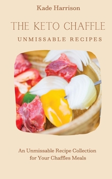 Hardcover The Keto Chaffles Unmissable Recipes: An Unmissable Recipe Collection for Your Chaffles Meals Book