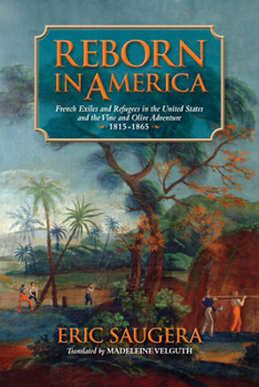 Reborn in America: French Exiles and Refugees in the United States and the Vine and Olive Adventure, 1815-1865 - Book  of the Atlantic Crossings