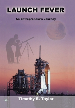 Launch Fever: An Entrepreneur's Journey into the Secrets of Launching Rockets, a New Business and Living a Happier Life