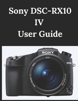 Paperback Sony DSC-RX10 IV User Guide: A Practical Guide to Photography and Videography Book