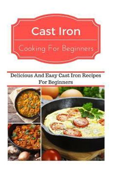 Paperback Cast Iron Cooking for Beginners: Delicious and Easy Cast Iron Recipes for Beginners Book