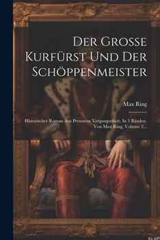 Der Grosse Kurfürst Und Der Schöppenmeister: Historischer Roman Aus Preussens Vergangenheit. In 3 Bänden. Von Max Ring, Volume 2...