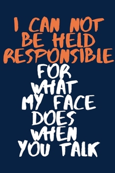 I Can Not be Held Responsible for what my Face Does when you Talk A beautiful: Lined Notebook / Journal Gift,  Coworker Sarcastic Humor, 120 Pages, 6 ... Journal, The Diary of, First names, Diary