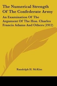 Paperback The Numerical Strength Of The Confederate Army: An Examination Of The Argument Of The Hon. Charles Francis Adams And Others (1912) Book