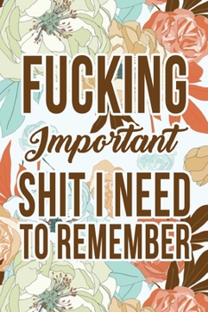 Fucking Important Shit I Need To Remember: Shit I Need to Fucking Remember, Shit I Can't Remember: Internet Password Journal, Passwords Log Book, ... internet password organizer, Funny Cover.