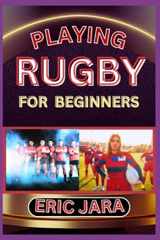 Paperback Playing Rugby for Beginners: Complete Procedural Guide To Understand, Learn And Master How To Play Rugby Like A Pro Even With No Former Experience Book