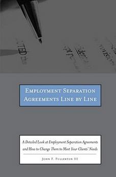Employment Separation Agreements Line by Line: A Detailed Look at Employment Separation Agreements and How to Change Them to Meet Your Clients' Needs