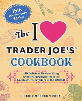 Paperback The I Love Trader Joe's Cookbook: 15th Anniversary Edition: 150 Delicious Recipes Using Favorite Ingredients from the Greatest Grocery Store in the Wo Book