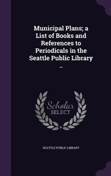 Municipal Plans; A List of Books and References to Periodicals in the Seattle Public Library ..