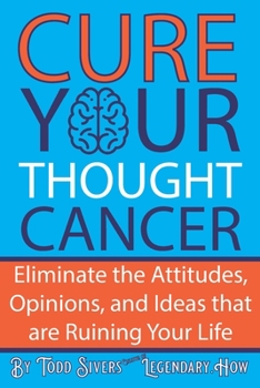Paperback Cure Your Thought Cancer: Eliminate the Attitudes, Opinions, and Ideas that are Ruining Your Life Book