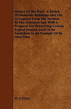 Paperback Homes of the Past - A Sketch of Domestic Buildings and Life in England from the Norman to the Georgian Age; With a Proposal for Preserving Certain Typ Book