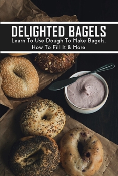 Paperback Delighted Bagels: Learn To Use Dough To Make Bagels, How To Fill It & More: Everything Bagel Topping Ideas Book