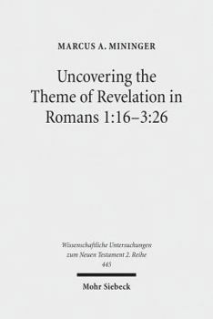 Uncovering the Theme of Revelation in Romans 1: 16-3:26: Discovering a New Approach to Paul's Argument