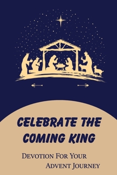 Paperback Celebrate The Coming King: Devotion For Your Advent Journey Book