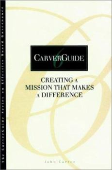 Creating a Mission That Makes a Difference - Book #6 of the J-B Carver Board Governance Series