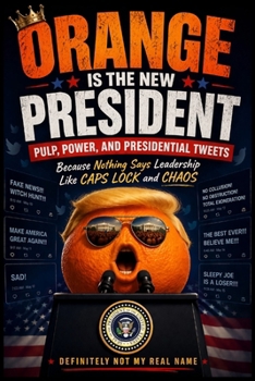 Orange is the New President: Pulp, Power, and Presidential Tweets: A Satirical Look at Modern Politics, Media Chaos, Viral Culture, and the Absurd Reality of Today’s News Cycle