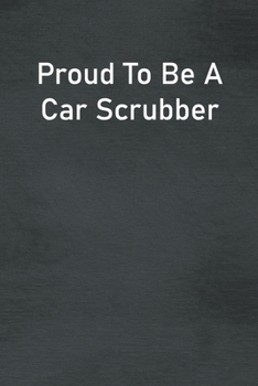 Proud To Be A Car Scrubber: Lined Notebook For Men, Women And Co Workers