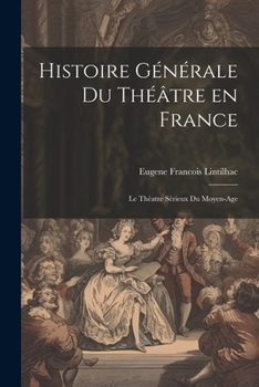 Histoire Générale du Théâtre en France: Le Théatre Sérieux du Moyen-Age