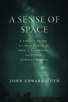 A Sense of Space: A Local’s Guide to a Flat Earth, the Edge of the Cosmos, and Other Curious Places