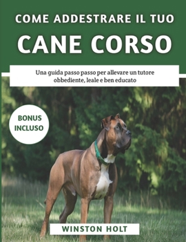 Paperback Come Addestrare Il Tuo Cane Corso: Una guida passo passo per allevare un tutore obbediente, leale e ben educato [Italian] Book