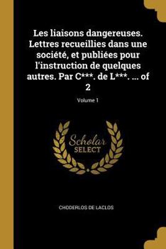 Paperback Les liaisons dangereuses. Lettres recueillies dans une société, et publiées pour l'instruction de quelques autres. Par C***. de L***. ... of 2; Volume [French] Book