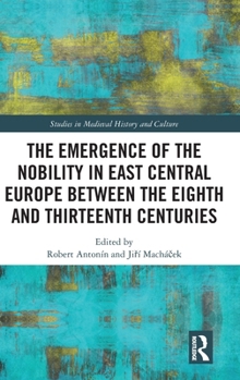 The Emergence of the Nobility in East Central Europe between the Eighth and Thirteenth Centuries (Studies in Medieval History and Culture)