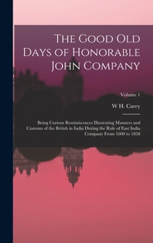 Hardcover The Good Old Days of Honorable John Company: Being Curious Reminiscences Illustrating Manners and Customs of the British in India During the Rule of E Book