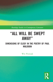 Hardcover "All Will Be Swept Away": Dimensions of Elegy in the Poetry of Paul Muldoon Book