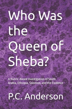 Who Was the Queen of Sheba?: A Rubric-Based Investigation of South Arabia, Ethiopia, Solomon, and the Evidence