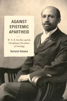 Hardcover Against Epistemic Apartheid: W.E.B. Du Bois and the Disciplinary Decadence of Sociology Book