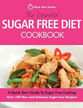 Paperback The Essential Sugar Free Diet Cookbook: A Quick Start Guide To Sugar Free Cooking. Over 100 New and Delicious Sugar-Free Recipes! Book