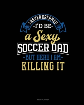 Paperback I Never Dreamed I'd Be A Sexy Soccer Dad But Here I Am Killing It: Menu Planner Book