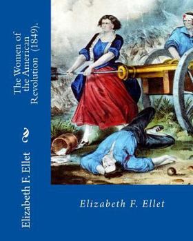 Paperback The Women of the American Revolution (1849). By: Elizabeth F. Ellet: The profiles and life stories of 160 patriotic women who were committed to the Am Book
