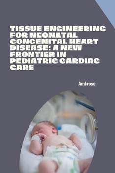 Paperback Tissue Engineering for Neonatal Congenital Heart Disease: A New Frontier in Pediatric Cardiac Care Book