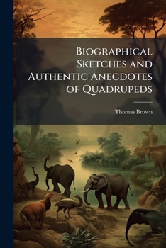 Paperback Biographical Sketches and Authentic Anecdotes of Quadrupeds: Illustrated by Numerous Engravings On Steel Book
