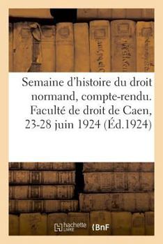 Paperback Semaine d'Histoire Du Droit Normand, Compte-Rendu. Faculté de Droit de Caen, 23-28 Juin 1924 [French] Book
