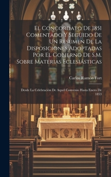 Hardcover El Concordato De 1851 Comentado Y Seguido De Un Resumen De La Disposiciones Adoptadas Por El Gobierno De S.M. Sobre Materias Eclesiásticas: Desde La C [Spanish] Book