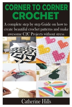 Paperback Corner to Corner Crochet: A complete step by step Guide on how to create beautiful crochet patterns and make awesome C2C Projects without stress Book