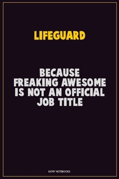Lifeguard, Because Freaking Awesome Is Not An Official Job Title: Career Motivational Quotes 6x9 120 Pages Blank Lined Notebook Journal