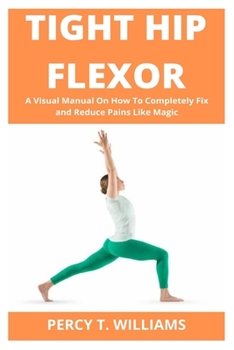Paperback Tight Hip Flexor: A Visual Manual On How To Completely Fix and Reduce Pains Like Magic Book