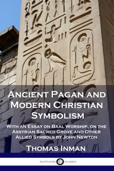 Paperback Ancient Pagan and Modern Christian Symbolism: With an Essay on Baal Worship, on the Assyrian Sacred Grove and Other Allied Symbols by John Newton Book