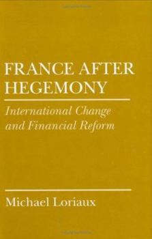 France After Hegemony: International Change and Financial Reform (Cornell Studies in Political Economy) - Book  of the Cornell Studies in Political Economy