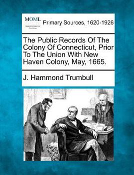 Paperback The Public Records Of The Colony Of Connecticut, Prior To The Union With New Haven Colony, May, 1665. Book