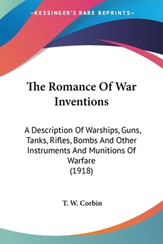 Paperback The Romance Of War Inventions: A Description Of Warships, Guns, Tanks, Rifles, Bombs And Other Instruments And Munitions Of Warfare (1918) Book